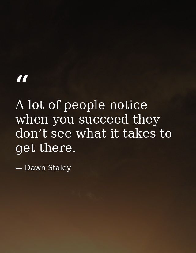 A lot of people notice when you succeed they don’t see what it takes to get there. — Dawn Staley