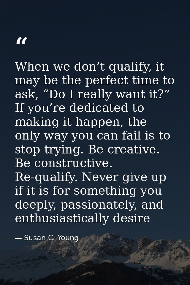 When we don’t qualify, it may be the perfect time to ask, “Do I really want it?” If you’re dedicated to making it happen — Susan C. Young