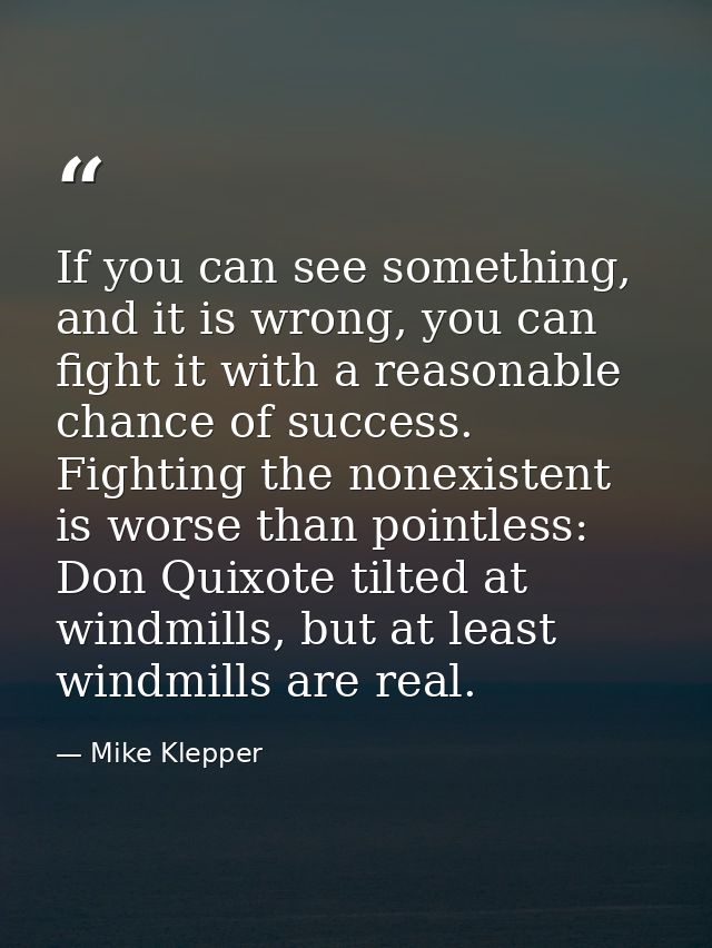 If you can see something, and it is wrong, you can fight it with a reasonable chance of success. Fighting the nonexisten — Mike Klepper