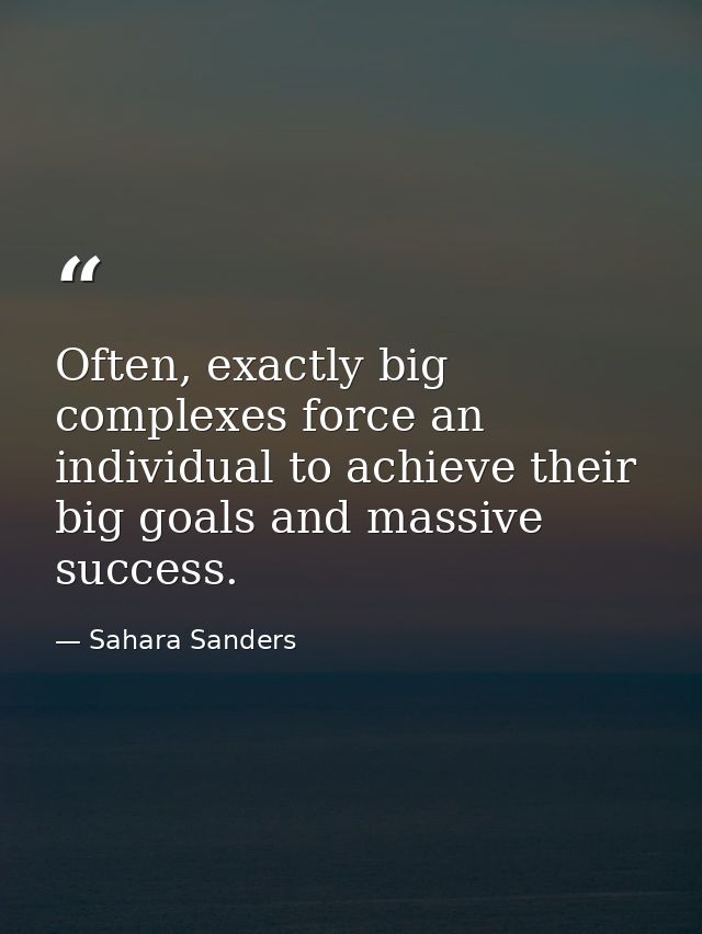 Often, exactly big complexes force an individual to achieve their big goals and massive success. — Sahara Sanders