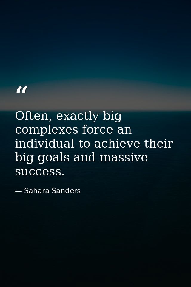 Often, exactly big complexes force an individual to achieve their big goals and massive success. — Sahara Sanders