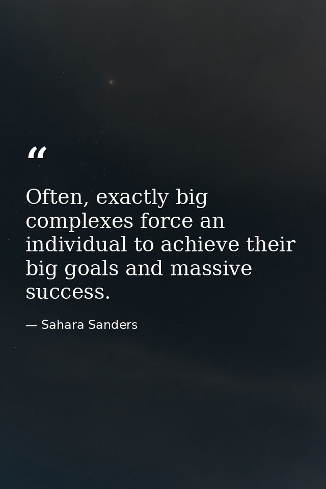 Often, exactly big complexes force an individual to achieve their big goals and massive success. — Sahara Sanders