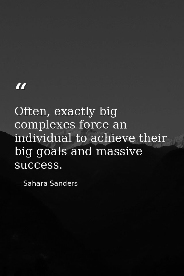 Often, exactly big complexes force an individual to achieve their big goals and massive success. — Sahara Sanders