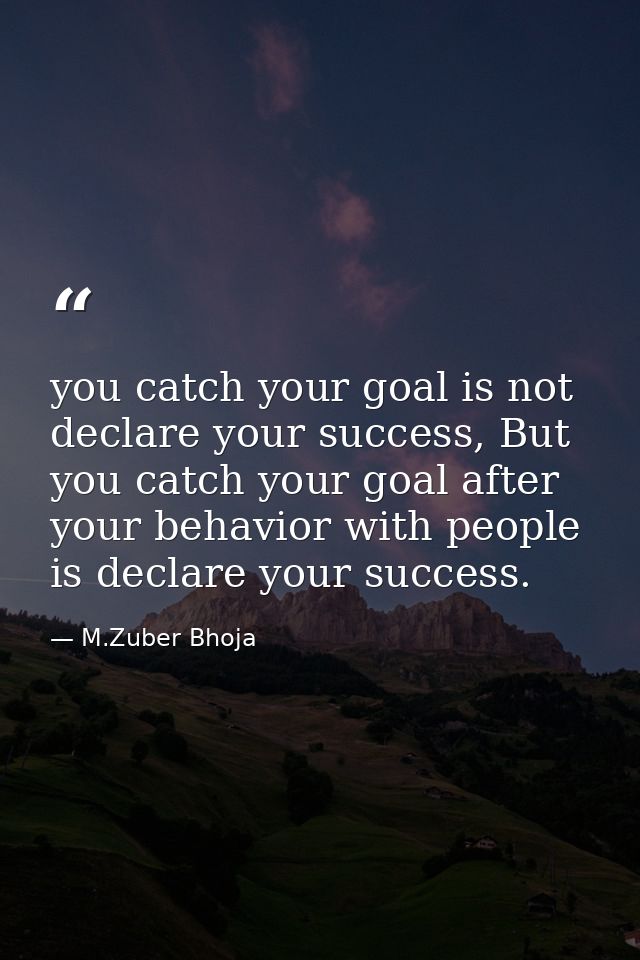 you catch your goal is not declare your success, But you catch your goal after your behavior with people is declare your — M.Zuber Bhoja