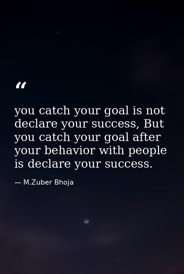 you catch your goal is not declare your success, But you catch your goal after your behavior with people is declare your — M.Zuber Bhoja