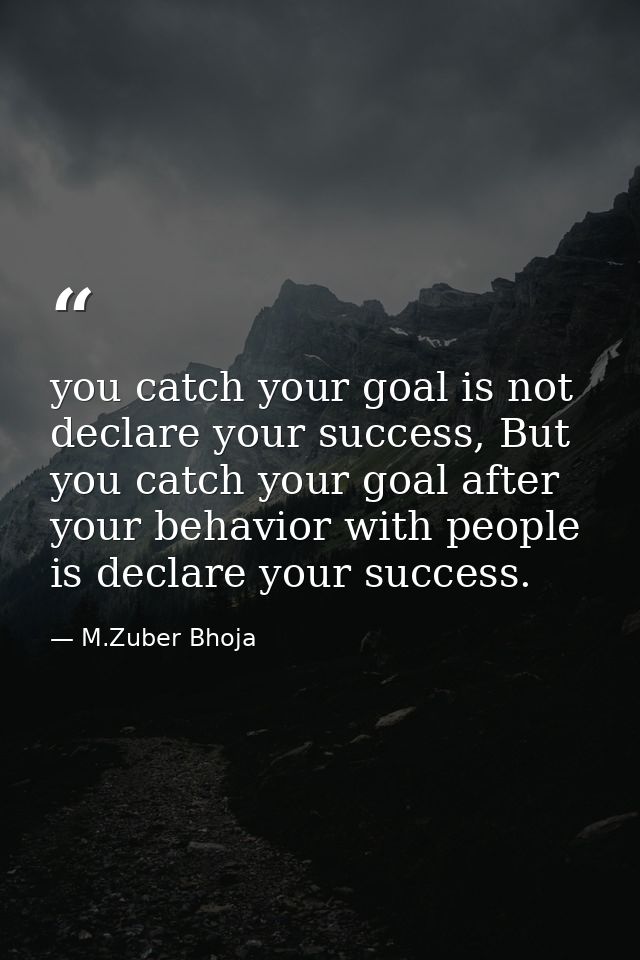 you catch your goal is not declare your success, But you catch your goal after your behavior with people is declare your — M.Zuber Bhoja