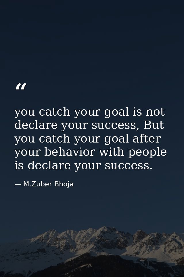 you catch your goal is not declare your success, But you catch your goal after your behavior with people is declare your — M.Zuber Bhoja
