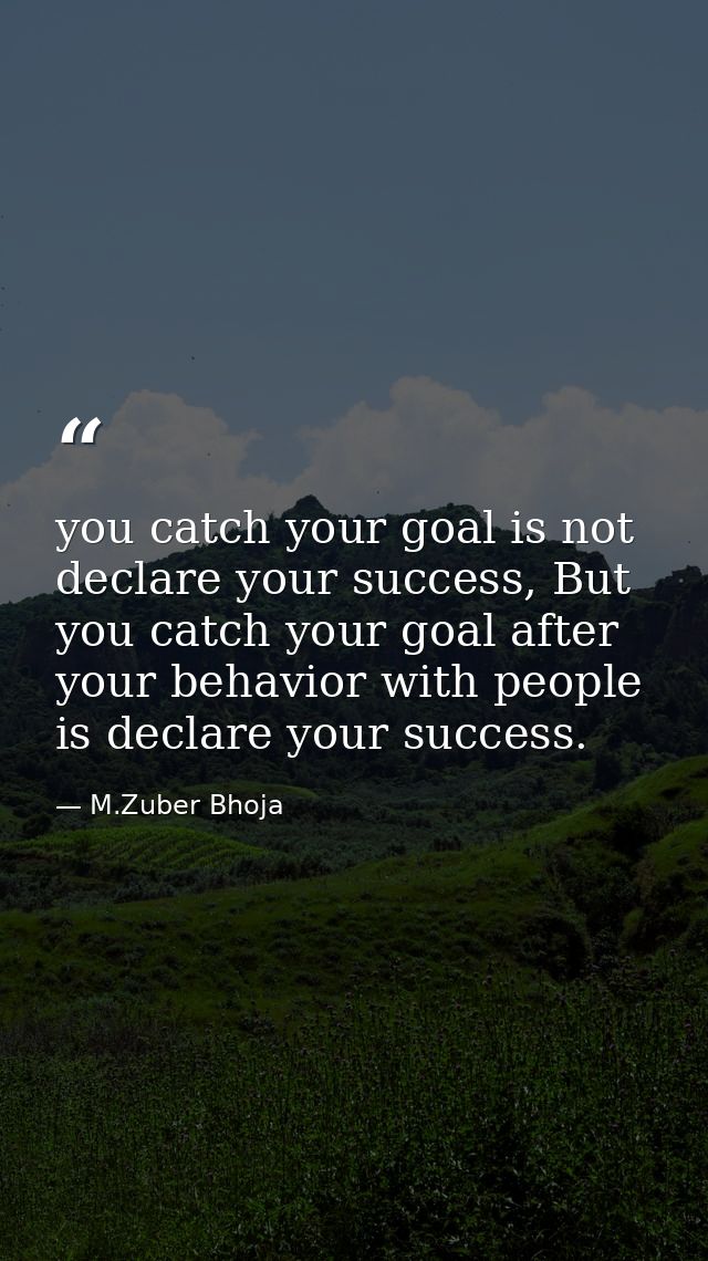 you catch your goal is not declare your success, But you catch your goal after your behavior with people is declare your — M.Zuber Bhoja