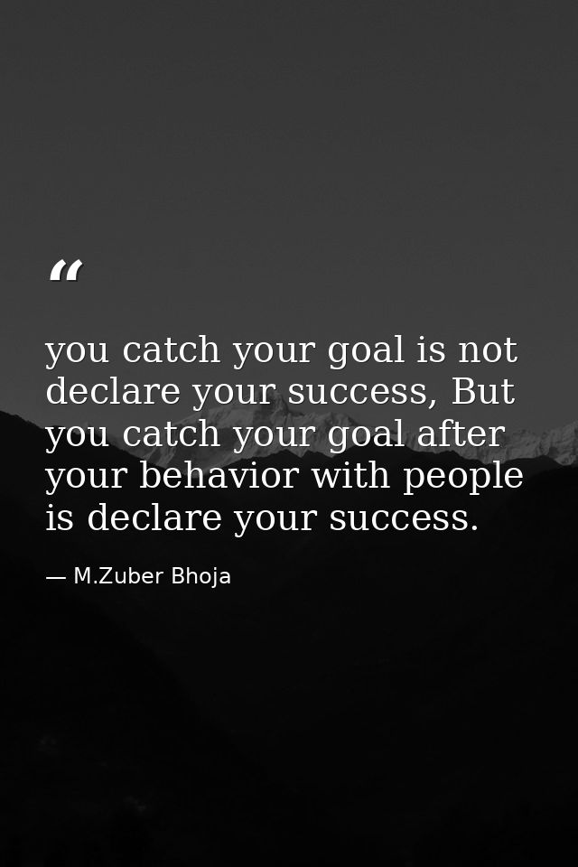 you catch your goal is not declare your success, But you catch your goal after your behavior with people is declare your — M.Zuber Bhoja