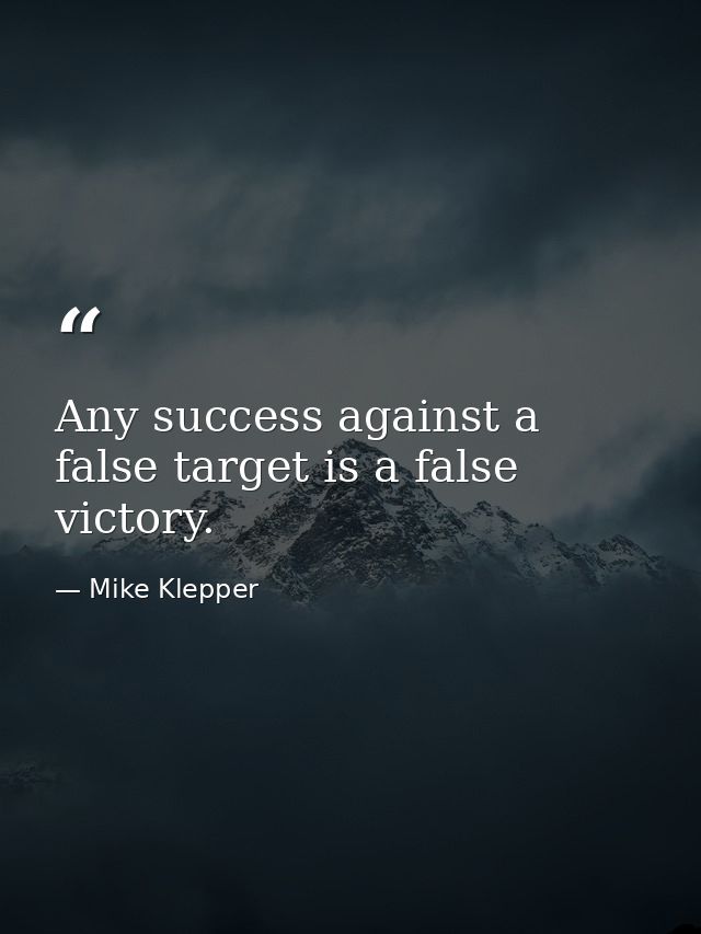 Any success against a false target is a false victory. — Mike Klepper