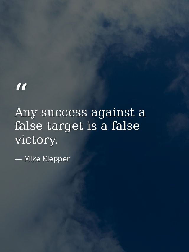 Any success against a false target is a false victory. — Mike Klepper