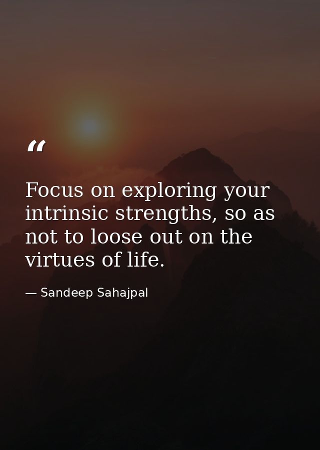 Focus on exploring your intrinsic strengths, so as not to loose out on the virtues of life. — Sandeep Sahajpal