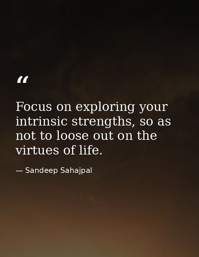 Focus on exploring your intrinsic strengths, so as not to loose out on the virtues of life. — Sandeep Sahajpal