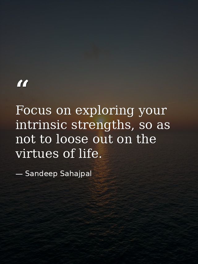 Focus on exploring your intrinsic strengths, so as not to loose out on the virtues of life. — Sandeep Sahajpal