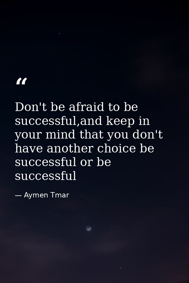 Don't be afraid to be successful,and keep in your mind that you don't have another choice be successful or be successful — Aymen Tmar