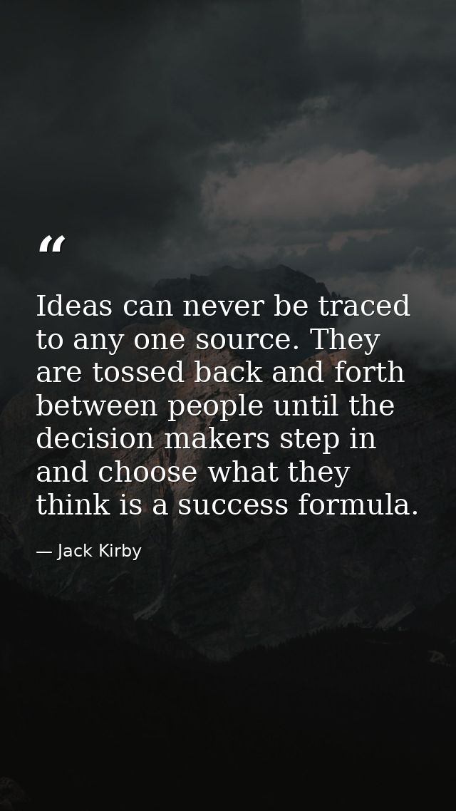 Ideas can never be traced to any one source. They are tossed back and forth between people until the decision makers ste — Jack Kirby