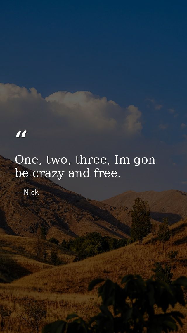 One, two, three, Im gon be crazy and free. — Nick