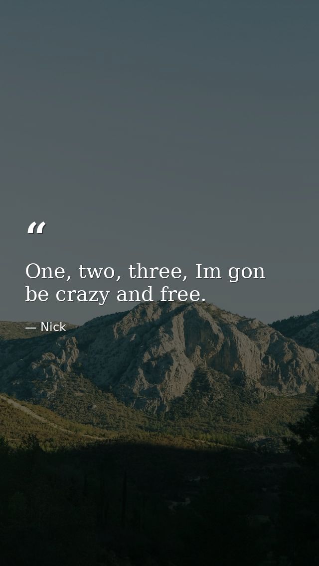 One, two, three, Im gon be crazy and free. — Nick