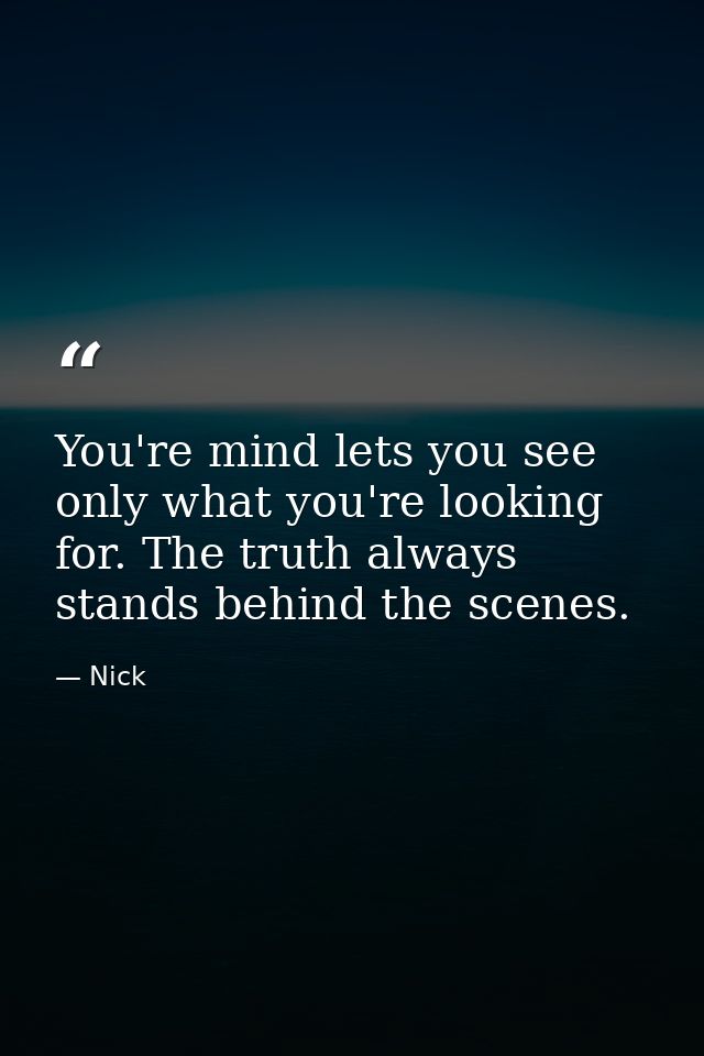 You're mind lets you see only what you're looking for. The truth always stands behind the scenes. — Nick