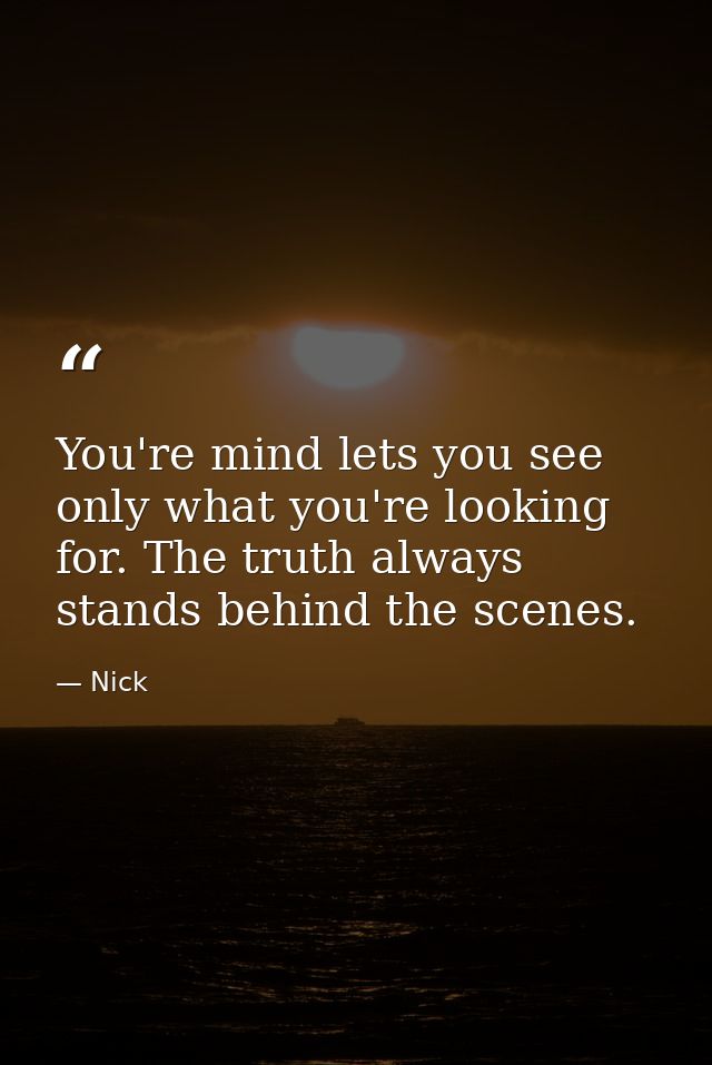 You're mind lets you see only what you're looking for. The truth always stands behind the scenes. — Nick