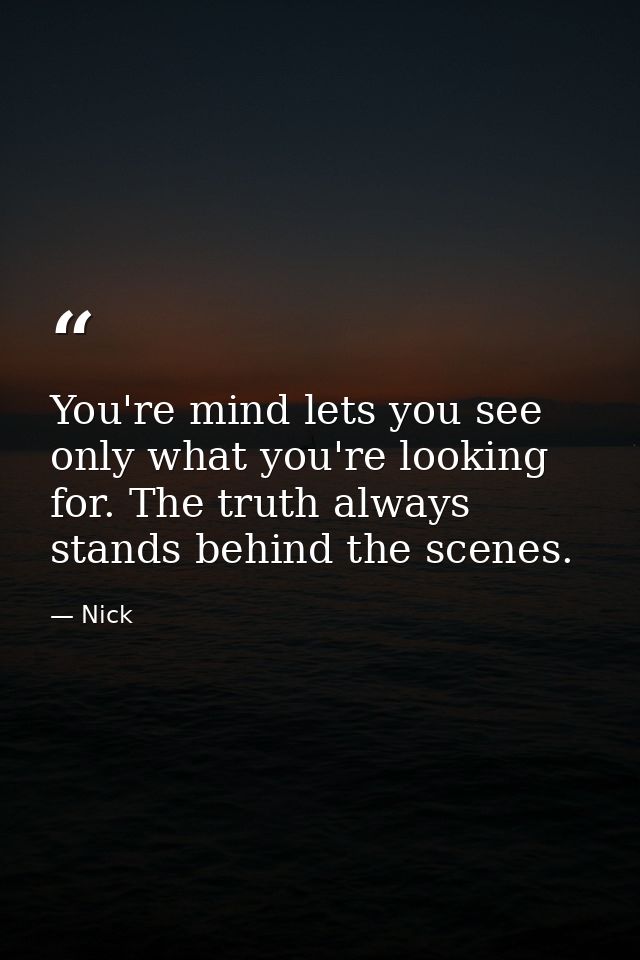 You're mind lets you see only what you're looking for. The truth always stands behind the scenes. — Nick