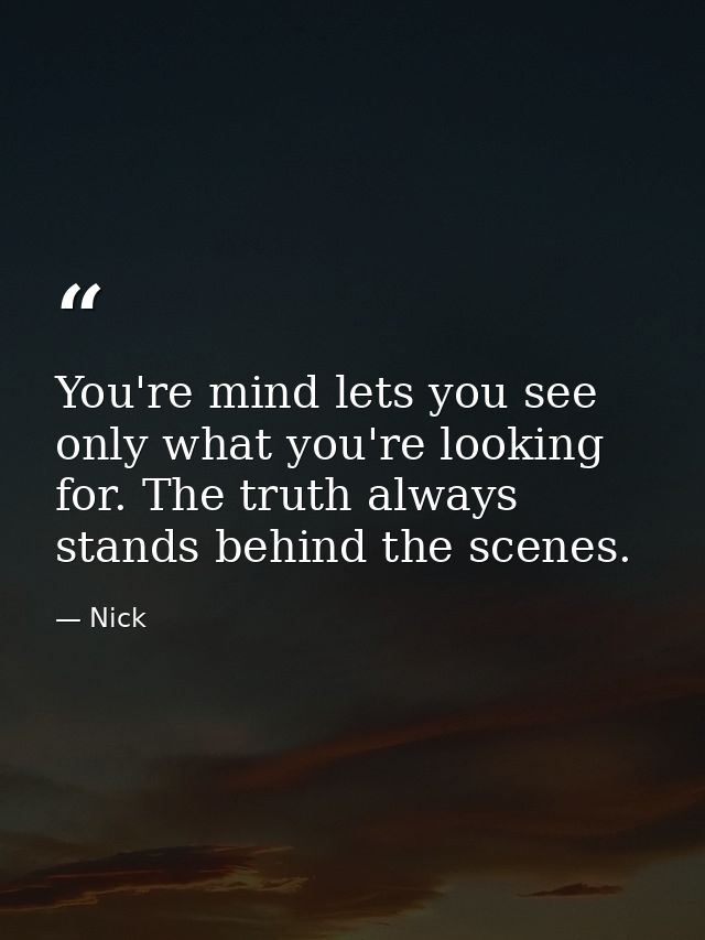 You're mind lets you see only what you're looking for. The truth always stands behind the scenes. — Nick