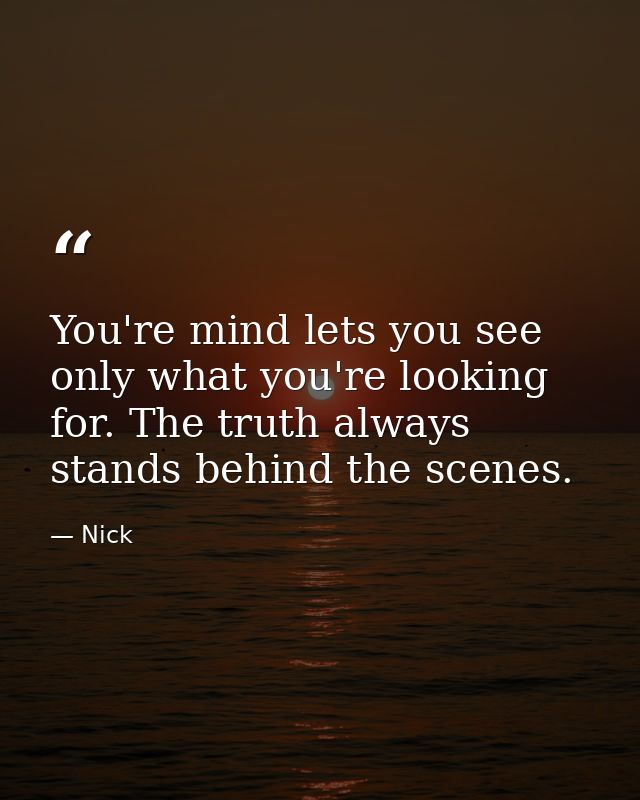 You're mind lets you see only what you're looking for. The truth always stands behind the scenes. — Nick