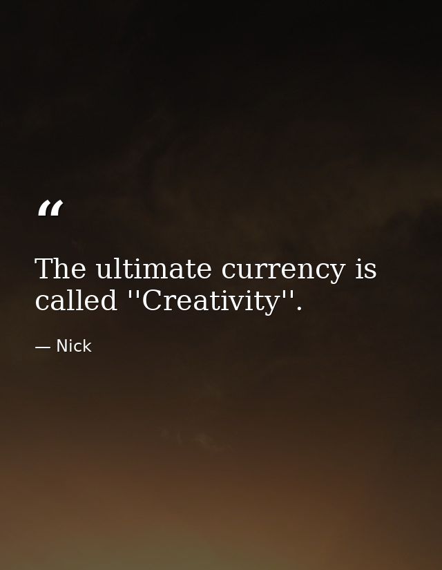 The ultimate currency is called ''Creativity''. — Nick