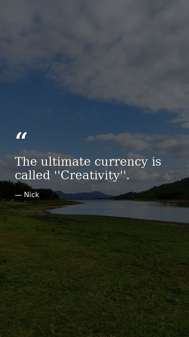 The ultimate currency is called ''Creativity''. — Nick