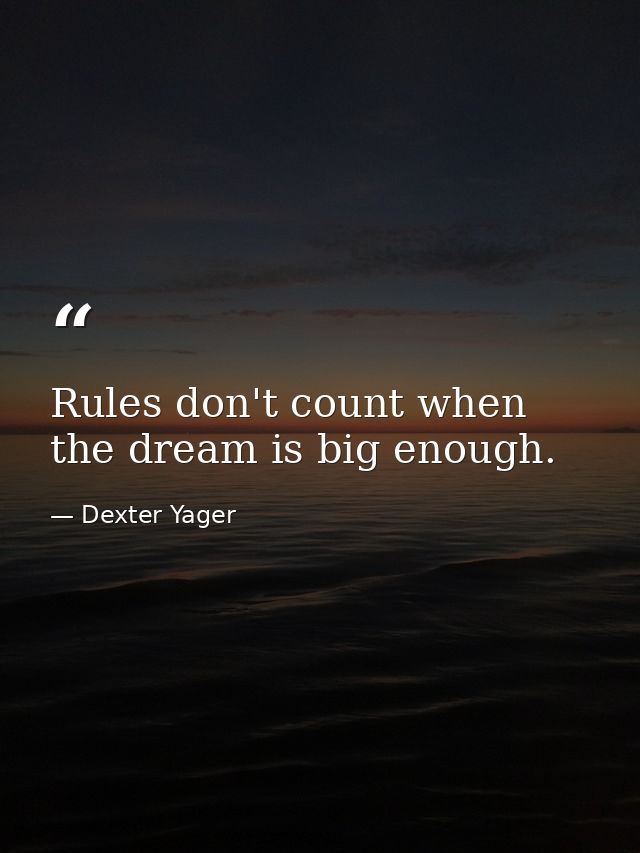 Rules don't count when the dream is big enough. — Dexter Yager