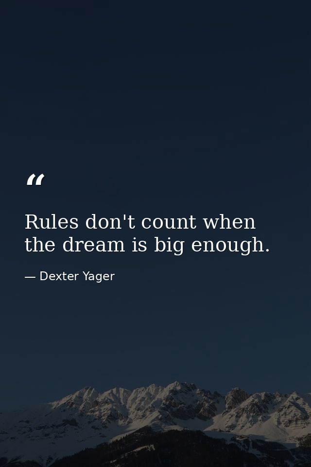 Rules don't count when the dream is big enough. — Dexter Yager