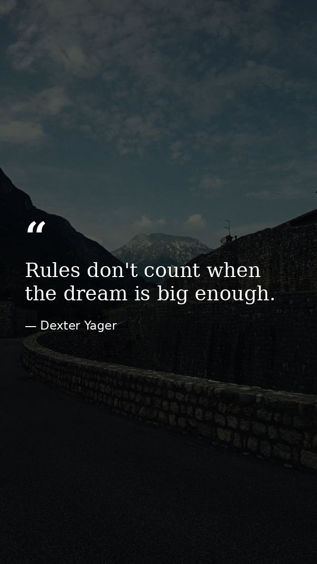 Rules don't count when the dream is big enough. — Dexter Yager