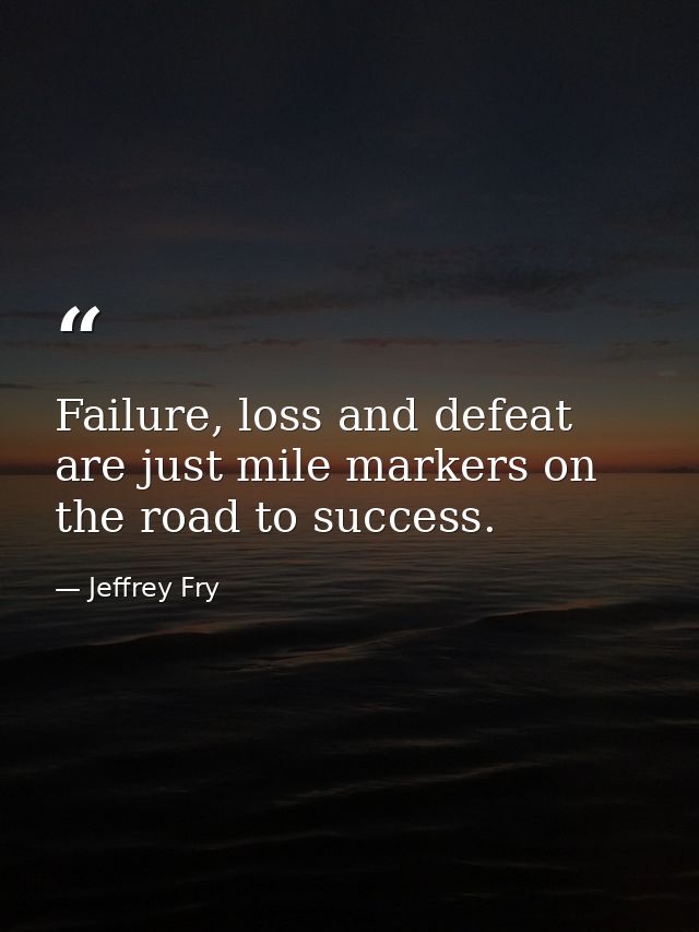 Failure, loss and defeat are just mile markers on the road to success. — Jeffrey Fry