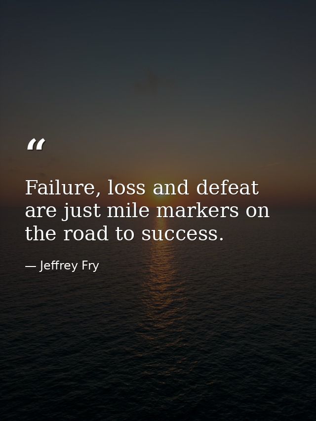 Failure, loss and defeat are just mile markers on the road to success. — Jeffrey Fry