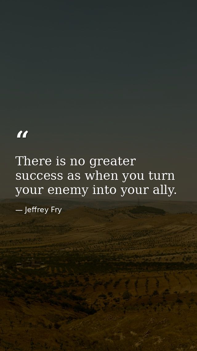 There is no greater success as when you turn your enemy into your ally. — Jeffrey Fry