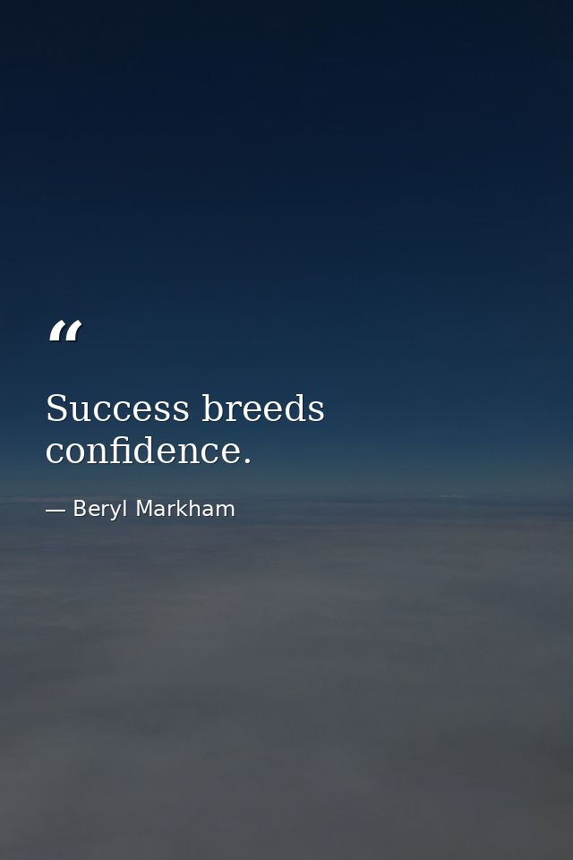 Success breeds confidence. — Beryl Markham