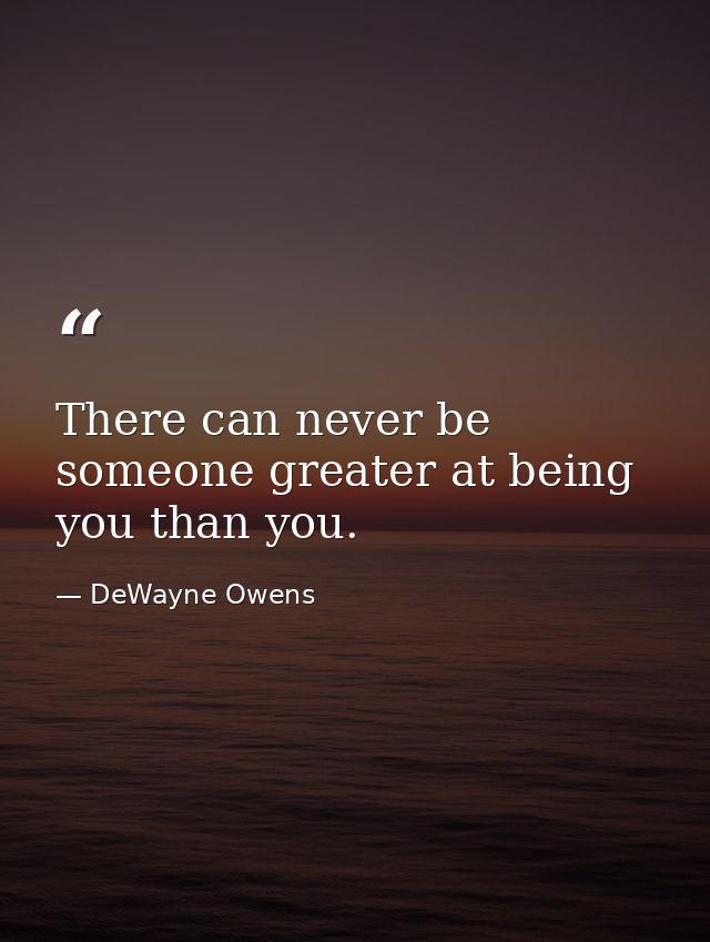 There can never be someone greater at being you than you. — DeWayne Owens