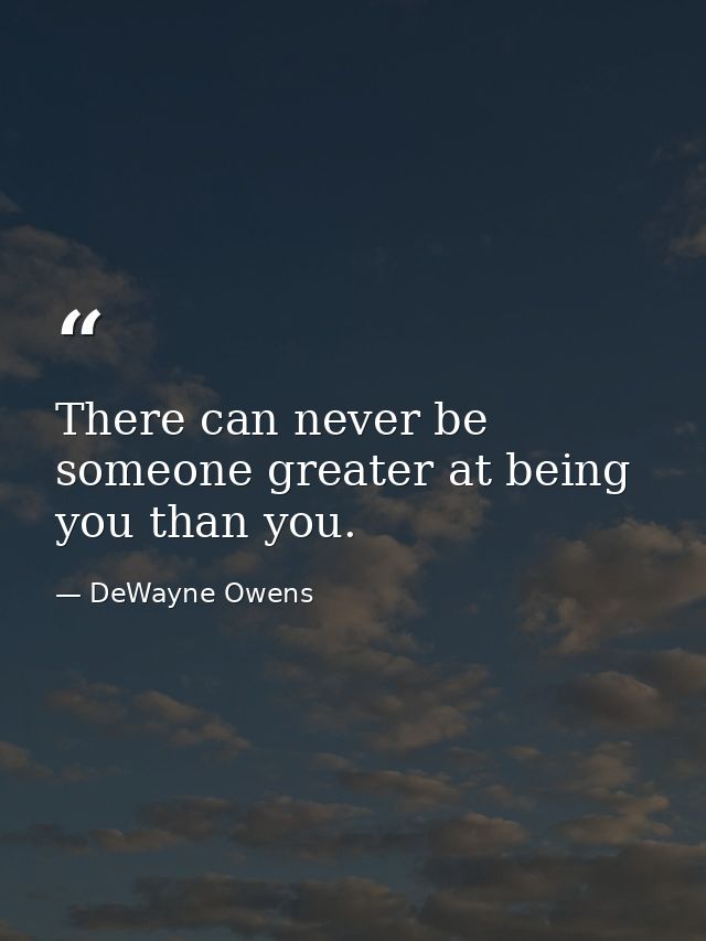 There can never be someone greater at being you than you. — DeWayne Owens