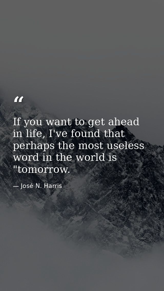 If you want to get ahead in life, I've found that perhaps the most useless word in the world is "tomorrow. — José N. Harris