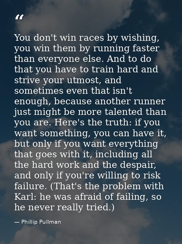 You don't win races by wishing, you win them by running faster than everyone else. And to do that you have to train hard — Phillip Pullman