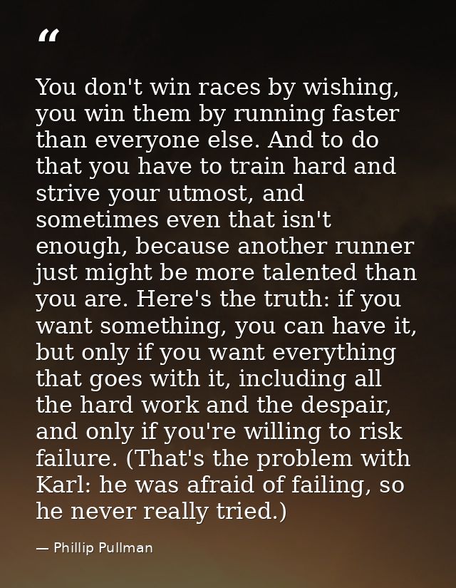 You don't win races by wishing, you win them by running faster than everyone else. And to do that you have to train hard — Phillip Pullman