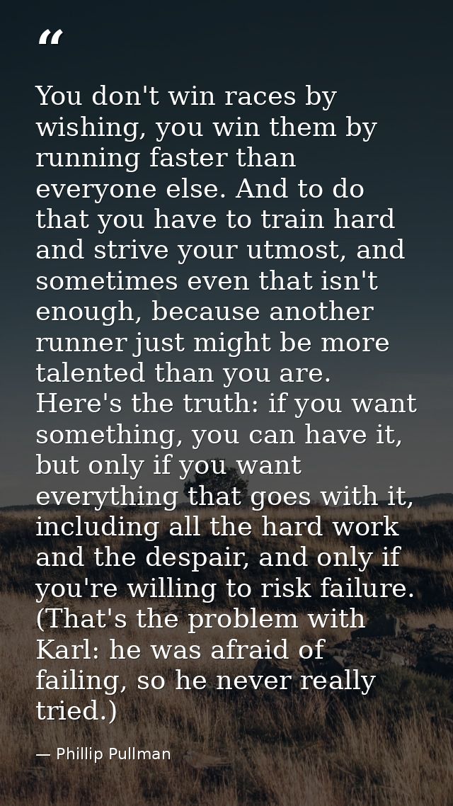 You don't win races by wishing, you win them by running faster than everyone else. And to do that you have to train hard — Phillip Pullman