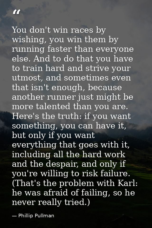 You don't win races by wishing, you win them by running faster than everyone else. And to do that you have to train hard — Phillip Pullman