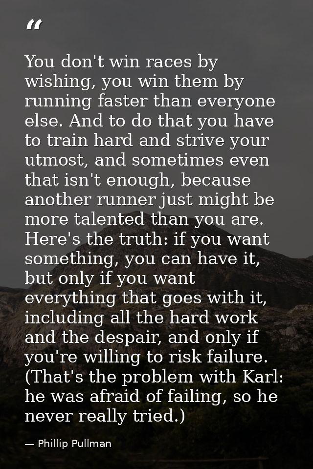 You don't win races by wishing, you win them by running faster than everyone else. And to do that you have to train hard — Phillip Pullman