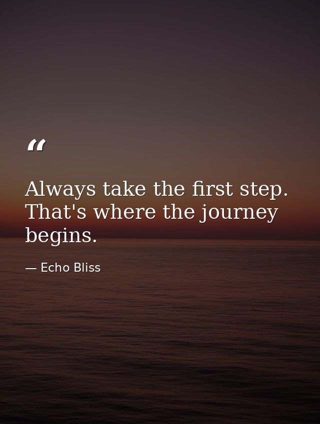Always take the first step. That's where the journey begins. — Echo Bliss