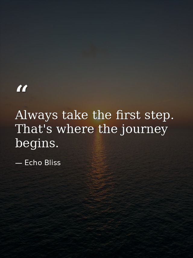 Always take the first step. That's where the journey begins. — Echo Bliss