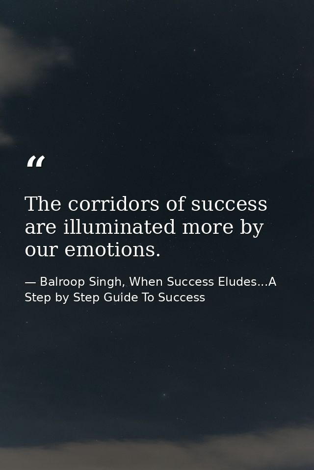The corridors of success are illuminated more by our emotions. — Balroop Singh, When Success Eludes...A Step by Step Guide To Success