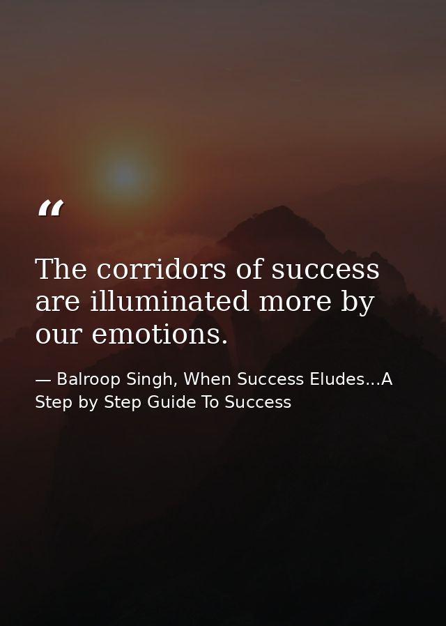 The corridors of success are illuminated more by our emotions. — Balroop Singh, When Success Eludes...A Step by Step Guide To Success