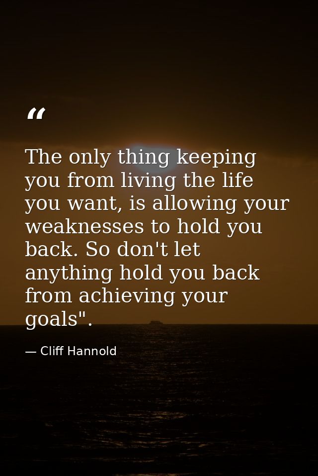 The only thing keeping you from living the life you want, is allowing your weaknesses to hold you back. So don't let any — Cliff Hannold