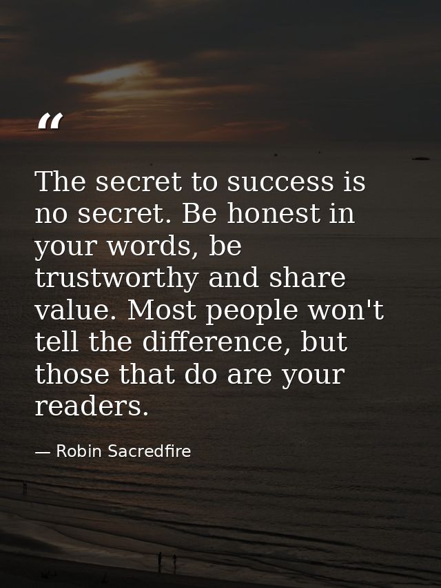 The secret to success is no secret. Be honest in your words, be trustworthy and share value. Most people won't tell the  — Robin Sacredfire